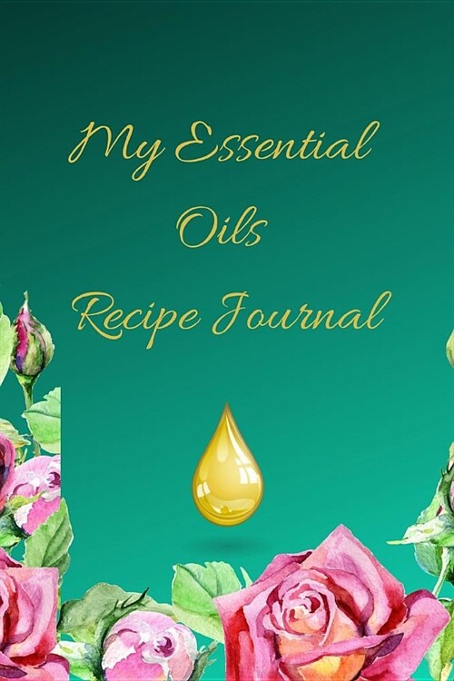 My Essential Oils Recipe Journal: A Green Floral Themed Blank Logbook Organizer, Diary Notebook, Tracker and Planner with EO Chart to Record and Write (Paperback)