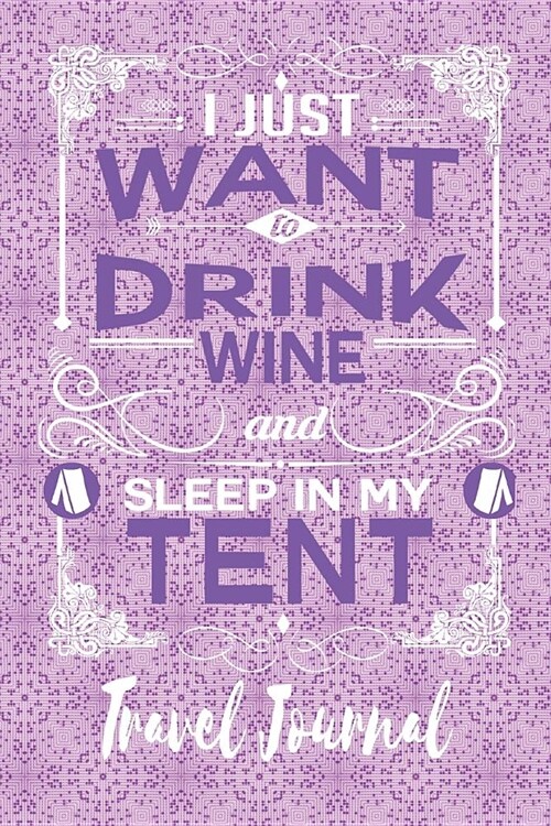 I Just Want to Drink Wine and Sleep in My Tent - Travel Journal: Caravan Gifts - 6 X 9 150 Blank Lined Pages with Date Space (Paperback)
