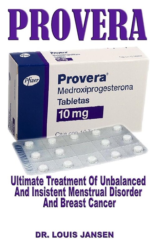Provera: Ultimate Treatment of Unbalanced and Insistent Menstrual Disorder and Breast Cancer (Paperback)
