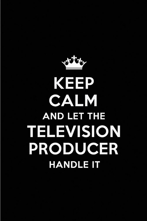 Keep Calm and Let the Television Producer Handle It: Blank Lined 6x9 Television Producer Quote Journal/Notebooks as Gift for Birthday, Holidays, Anniv (Paperback)