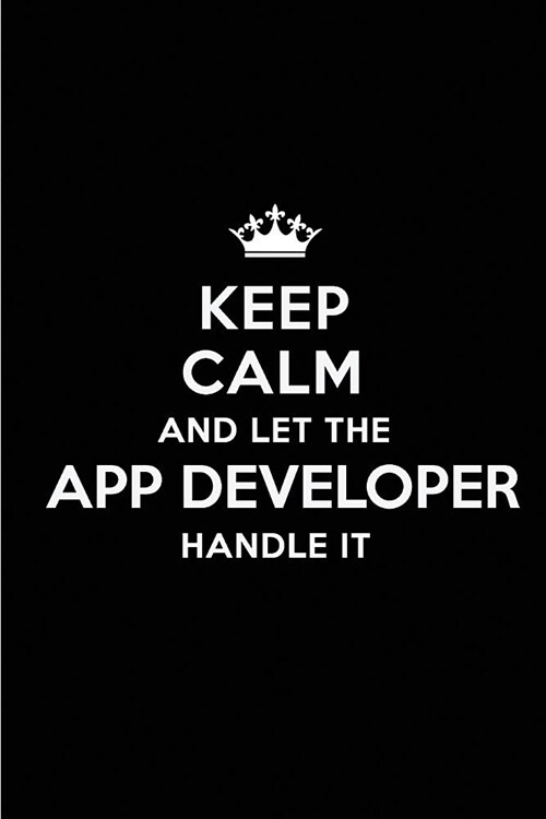 Keep Calm and Let the App Developer Handle It: Blank Lined 6x9 App Developer Quote Journal/Notebooks as Gift for Birthday, Holidays, Anniversary, Than (Paperback)