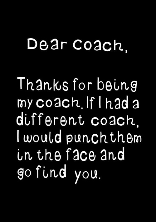 Dear Coach, Thanks for Being My Coach: Funny Humorous Present or Gag Gift Journal, Beautifully Lined Pages Notebook (Paperback)