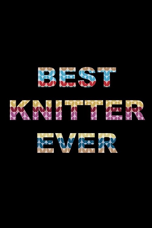 Best Knitter Ever: Knitting Gift for Her Who Has Everything Knitting Pattern Notebook Gift for Knitters, Birthday Novelty Gift Ideas (Paperback)