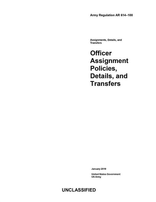 Army Regulation AR 614-100 Officer Assignment Policies, Details, and Transfers January 2019 (Paperback)