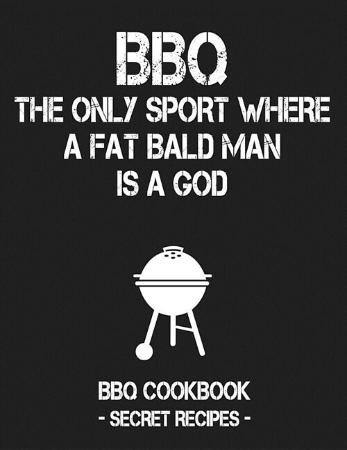 BBQ - The Only Sport Where a Fat Bald Man Is a God: BBQ Cookbook - Secret Recipes for Men (Paperback)
