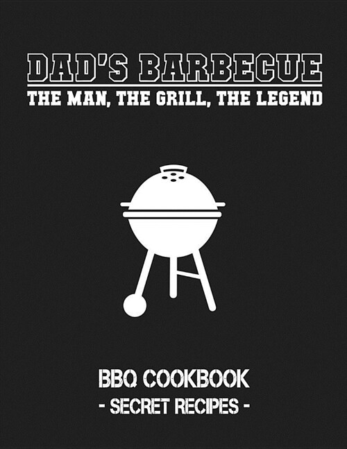 Dads Barbecue - The Man, the Grill, the Legend: BBQ Cookbook - Secret Recipes for Men (Paperback)