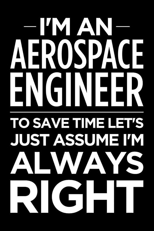 Im an Aerospace Engineer, to Save Time Lets Just Assume Im Always Right: Blank Lined Office Humor Themed Journal and Notebook to Write In: Wide Rul (Paperback)