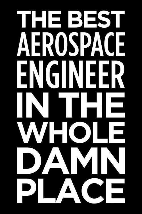 The Best Aerospace Engineer in the Whole Damn Place: Blank Lined Office Humor Themed Journal and Notebook to Write In: With a Versatile Ruled Interior (Paperback)
