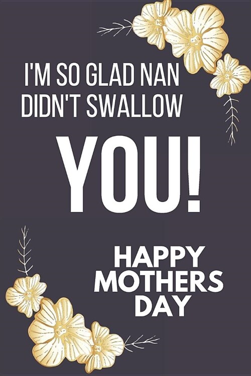 Im So Glad Nan Didnt Swallow You!: Funny Novelty Mothers Day Gifts: Small Lined Notebook, Diary, Journal to Write in (Paperback)