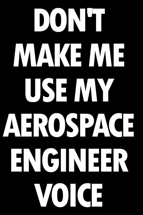 Dont Make Me Use My Aerospace Engineer Voice: Blank Lined Office Humor Themed Journal and Notebook to Write In: With a Versatile Wide Rule Interior (Paperback)