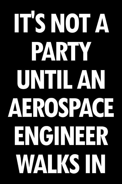 Its Not a Party Until an Aerospace Engineer Walks in: Blank Lined Office Humor Themed Journal and Notebook to Write In: With a Versatile Ruled Interi (Paperback)