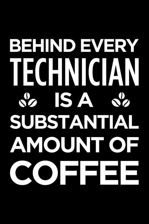 Behind Every Technician Is a Substantial Amount of Coffee: Blank Lined Office Humor Themed Journal and Notebook to Write In: Versatile Ruled Interior (Paperback)