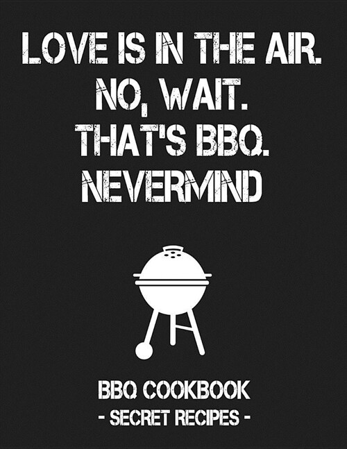 Love Is in the Air. No, Wait. Thats Bbq. Nevermind: Grey BBQ Cookbook - Secret Recipes for Men (Paperback)