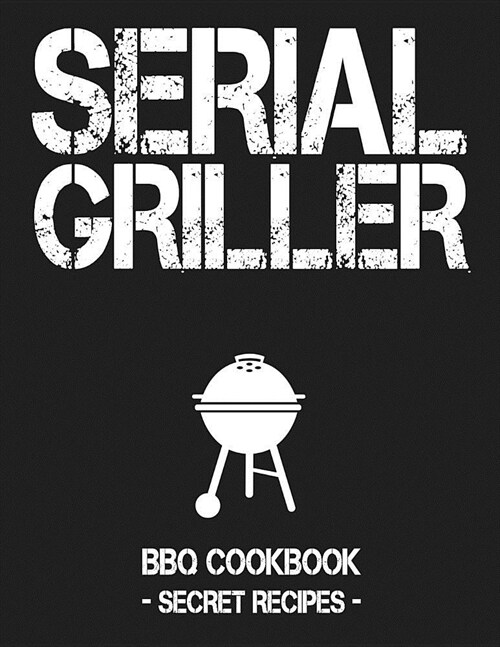 Serial Griller: Grey BBQ Cookbook - Secret Recipes for Men (Paperback)