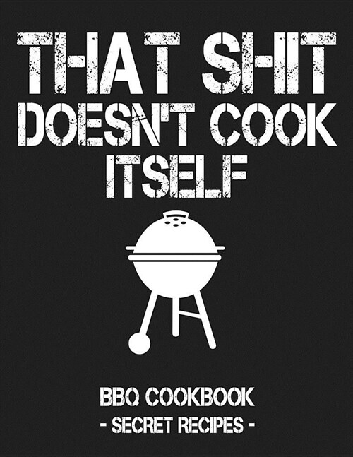 That Shit Doesnt Cook Itself: Grey BBQ Cookbook - Secret Recipes for Men (Paperback)