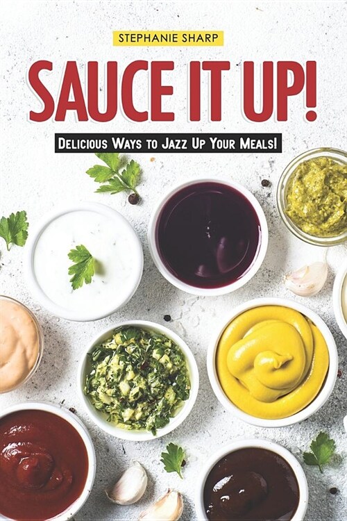 Sauce It Up!: Delicious Ways to Jazz Up Your Meals! (Paperback)