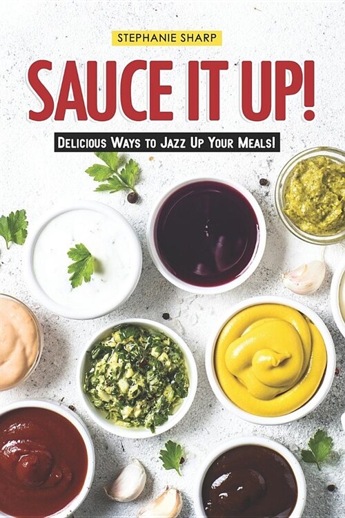 Sauce It Up!: Delicious Ways to Jazz Up Your Meals! (Paperback)