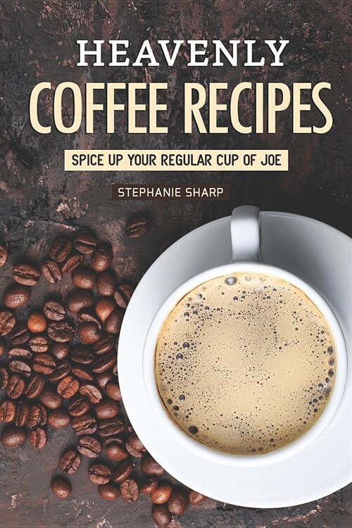 Heavenly Coffee Recipes: Spice Up Your Regular Cup of Joe (Paperback)