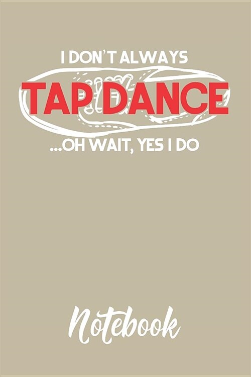 I Dont Always Tap Dance...Oh Wait, Yes I Do Notebook: 6x9in 120 Blank Dot Grid Pages Funny Tap Dance Journal (Paperback)