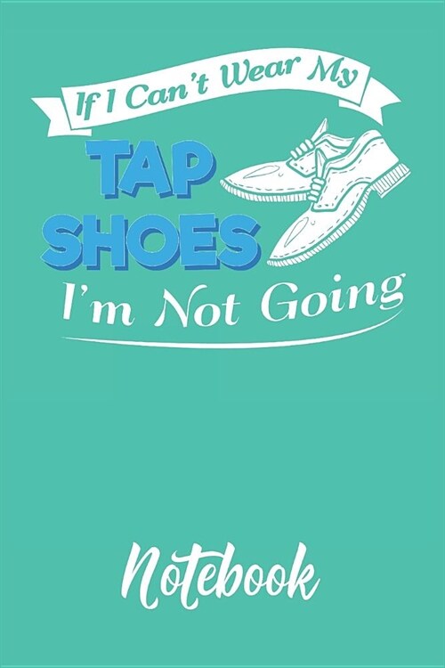 If I Cant Wear My Tap Shoes Im Not Going Notebook: 6x9in 120 Blank Dot Grid Pages Funny Tap Dance Journal (Paperback)