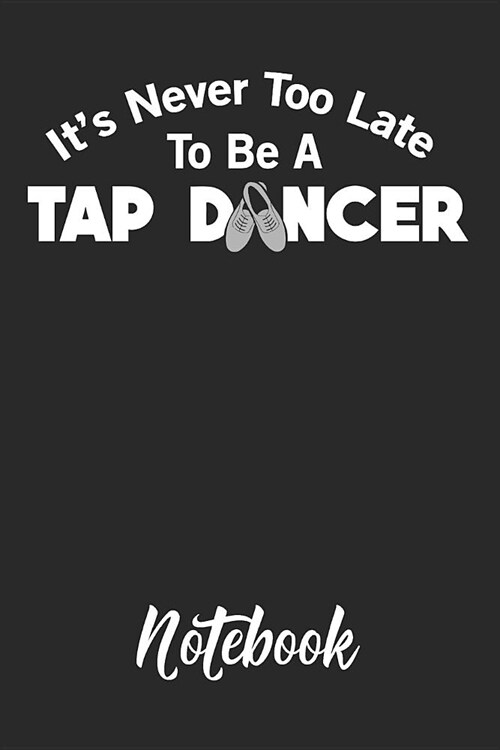 Its Never Too Late to Be a Tap Dancer Notebook: 6x9in 120 Blank Dot Grid Pages Funny Tap Dance Journal (Paperback)