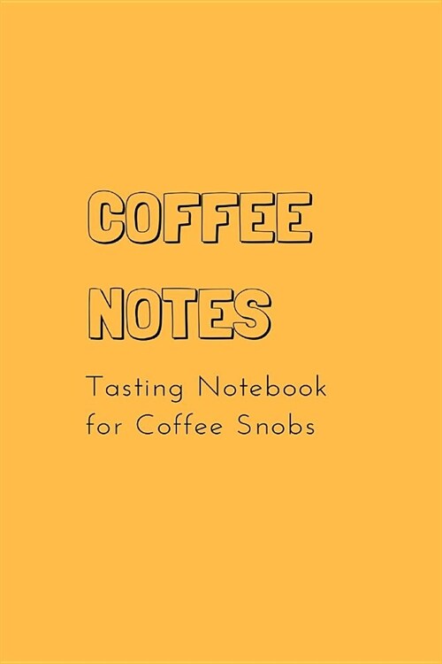 Coffee Notes: Tasting Notebook for Coffee Snobs 6 X 4 in (15.2 X 22.9 CM) Matte Yellow Cover Book, 100 Lined White Pages (Paperback)