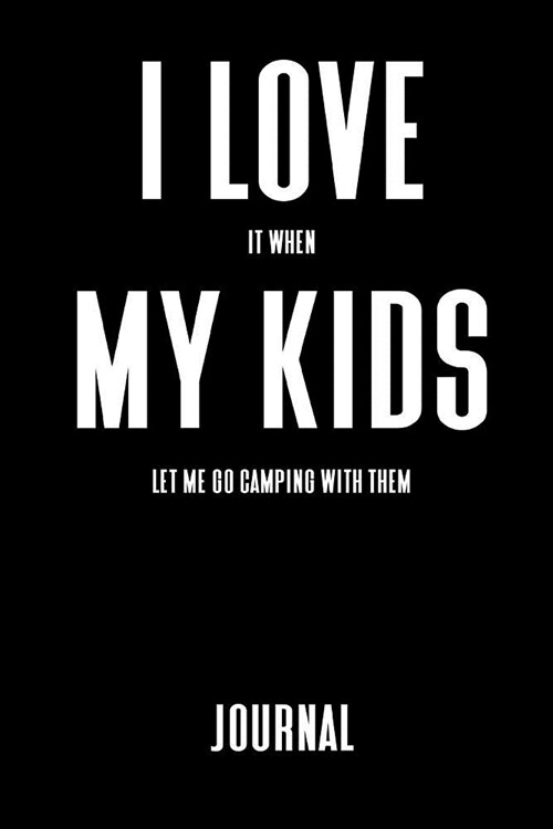 Journal: I Love It When My Kids Let Me Go Camping with Them: A Notebook for Dads Who Like to Camp (Paperback)