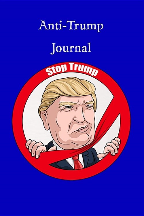 Anti-Trump Journal: Surviving the Trump Presidency One Journal at a Time, Stop Trump on Blue (Paperback)