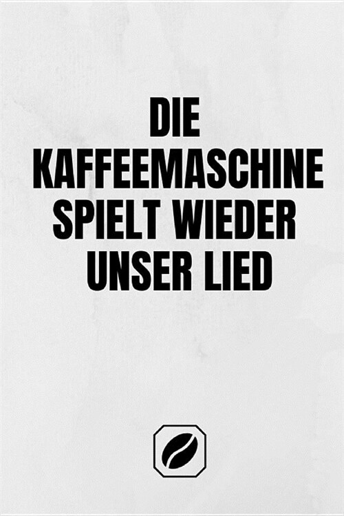 Die Kaffeemaschine Spielt Wieder Unser Lied.: Notizbuch - A5 - 120 Seiten Dot Grid - Notizheft Handlich - Kaffee Kult Spruch - Kaffeklatsch - Kreative (Paperback)