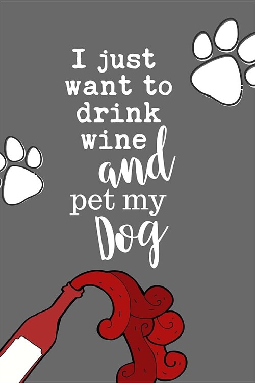 I Just Want to Drink Wine and Pet My Dog: Dog Lover Wine Drinker Gift Journal: This Is a Blank, Lined Journal That Makes a Perfect Dog Lovers Gift fo (Paperback)