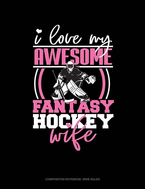 I Love My Awesome Fantasy Hockey Wife: Composition Notebook: Wide Ruled (Paperback)