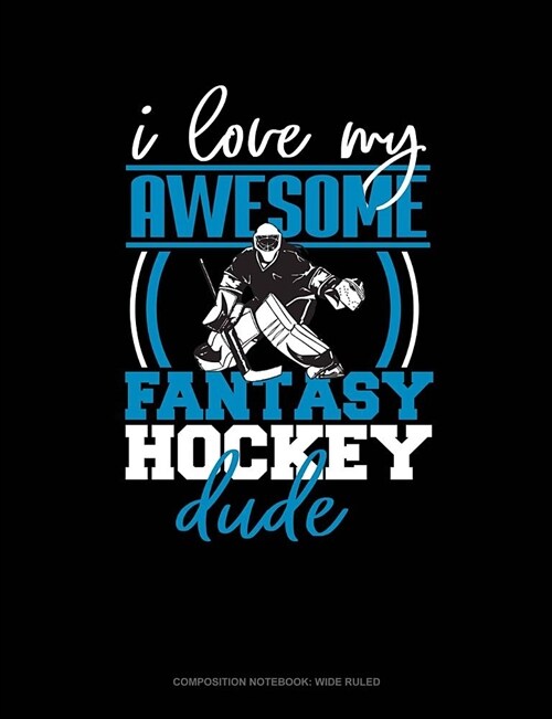 I Love My Awesome Fantasy Hockey Dude: Composition Notebook: Wide Ruled (Paperback)