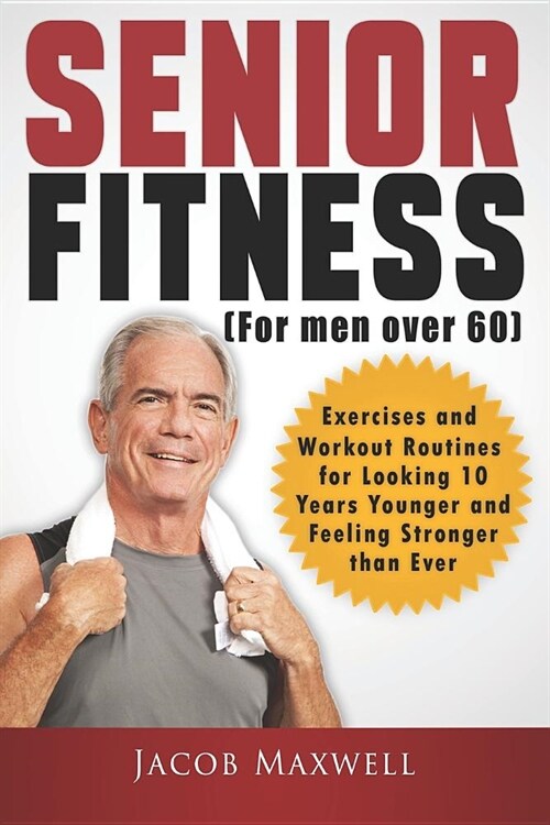 Senior Fitness (for Men Over 60): Exercises and Workout Routines for Looking 10 Years Younger and Feeling Stronger Than Ever (Paperback)