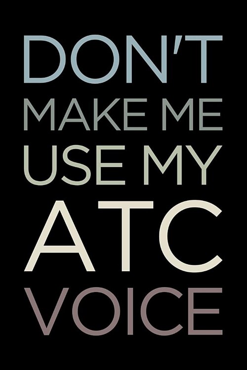 Dont Make Me Use My Atc Voice: Blank Lined Office Humor Themed Air Traffic Controller Journal and Notebook to Write In: Versatile Interior (Paperback)