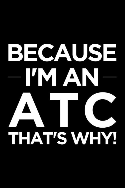 Because Im an Atc Thats Why: Blank Lined Office Humor Themed Air Traffic Controller Journal and Notebook to Write In: With a Versatile Ruled Interi (Paperback)