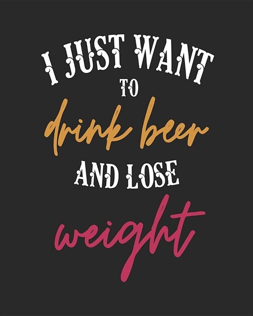 I Just Want to Drink Beer and Lose Weight: 8x10 Gifts for Beer Drinkers (Paperback)