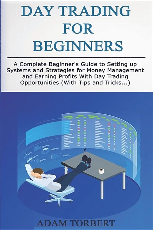 Day Trading for Beginners: A Complete Beginners Guide to Setting Up Systems and Strategies for Money Management and Earning Profits with Day Tra (Paperback)