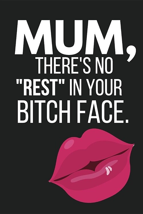 Mum, Theres No Rest in Your Bitch Face: Funny Novelty Mothers Day Gifts: Lined Notebook, Diary (Lips, Kiss Design) (Paperback)