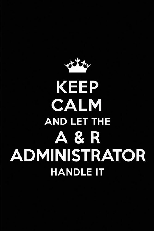 Keep Calm and Let the A & R Administrator Handle It: Blank Lined 6x9 A & R Administrator Quote Journal/Notebooks as Gift for Birthday, Holidays, Anniv (Paperback)