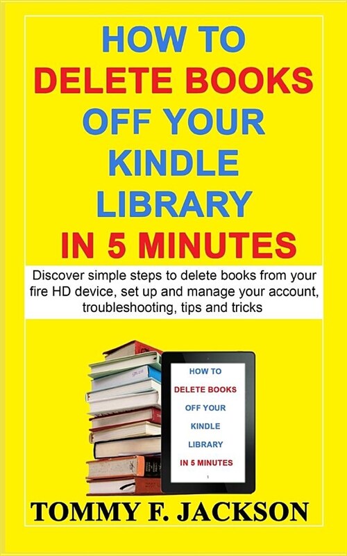 How to Delete Books Off Your Kindle Library in 5 Minutes: Discover Simple Steps to Delete Books from Your Fire HD Device, Set Up and Manage Your Accou (Paperback)
