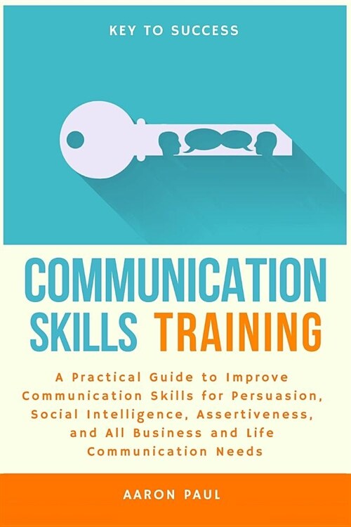 Communication Skills Training: A Practical Guide to Improve Communication Skills for Persuasion, Social Intelligence, Assertiveness and All Business (Paperback)