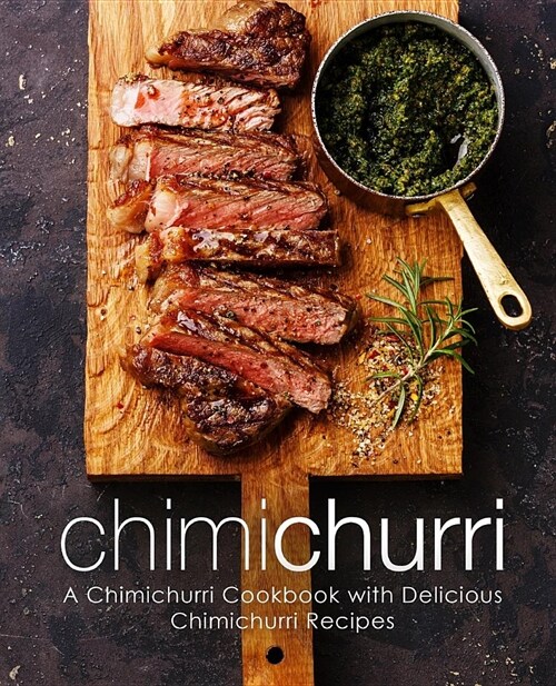 Chimichurri: A Chimichurri Cookbook with Delicious Chimichurri Recipes (2nd Edition) (Paperback)