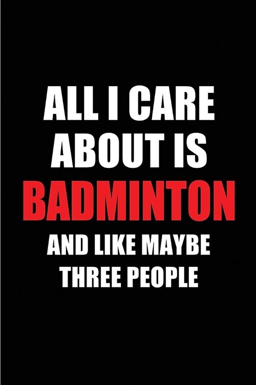 All I Care about Is Badminton and Like Maybe Three People: Blank Lined 6x9 Badminton Passion and Hobby Journal/Notebooks for Passionate People or as G (Paperback)