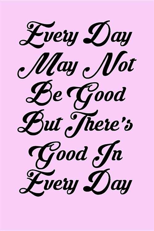 Every Day May Not Be Good But Theres Good in Every Day: 6x9 Inspirational Quote Journal for Women and Girls (Pink) (Paperback)