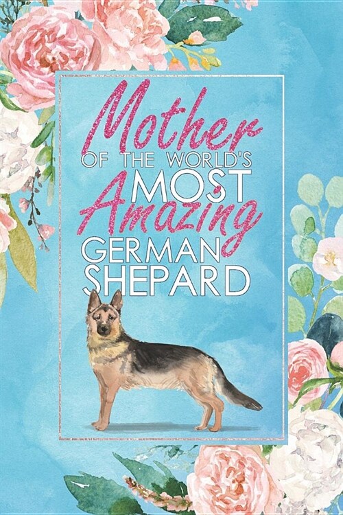 Mother of the Worlds Most Amazing German Shepard: A German Shepard Lovers 12 Month / 52 Week Dateless Planner with Inspirational Quotes ( Floral, Mi (Paperback)