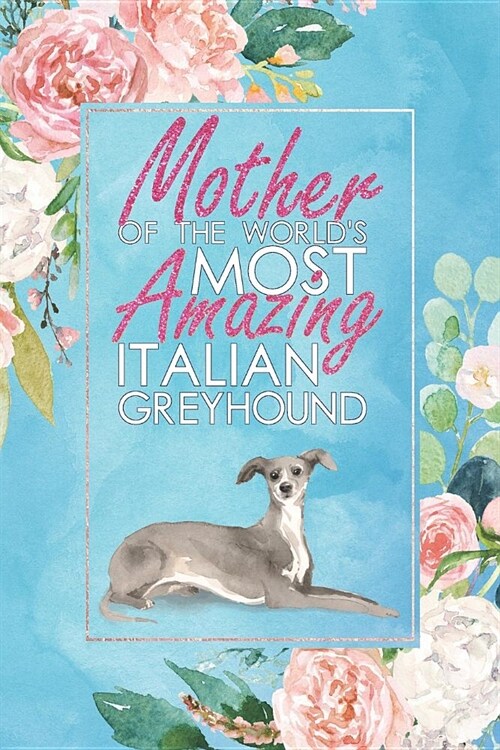 Mother of the Worlds Most Amazing Italian Greyhound: A Italian Greyhound Lovers 12 Month / 52 Week Dateless Planner with Inspirational Quotes ( Flor (Paperback)