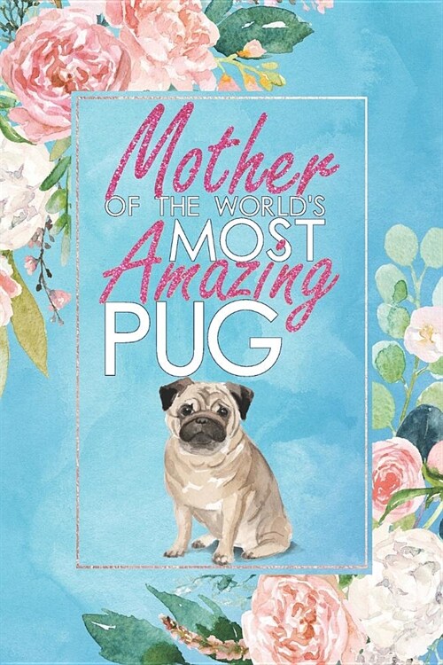 Mother of the Worlds Most Amazing Pug: A Pug Lovers 12 Month / 52 Week Dateless Planner with Inspirational Quotes ( Floral, Mint Blue, Watercolor ) (Paperback)