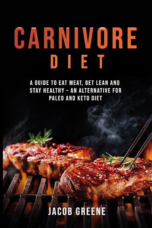 Carnivore Diet: Eat Meat, Get Lean, and Stay Healthy - An Alternative for Paleo and Keto Diet (Paperback)