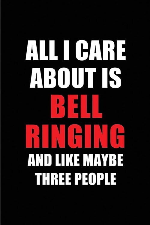 All I Care about Is Bell Ringing and Like Maybe Three People: Blank Lined 6x9 Bell Ringing Passion and Hobby Journal/Notebooks for Passionate People o (Paperback)