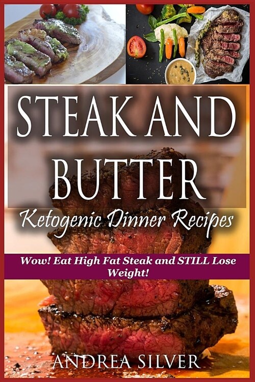 Steak and Butter Ketogenic Dinner Recipes: Wow! Eat High Fat Steak and Still Lose Weight! (Paperback)
